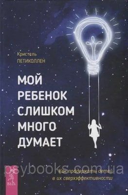 Моя дитина занадто багато думає. Як підтримати дітей у їхньому сверхэффективности. Петиколлен Крістель 1485229937 фото