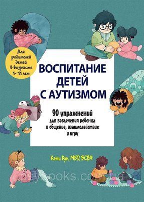 Воспитание детей с аутизмом. 90 упражнений для вовлечения ребенка в общение, взаимодействие и игру Кук Кэти 1469490364 фото