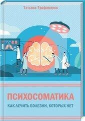 Психосоматика. Как лечить болезни, которых нет Трофименко 1449021864 фото