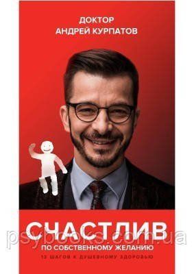 Щасливий за власним бажанням. 12 кроків до душевного здоров'я. Курпатов Андрій 933 фото