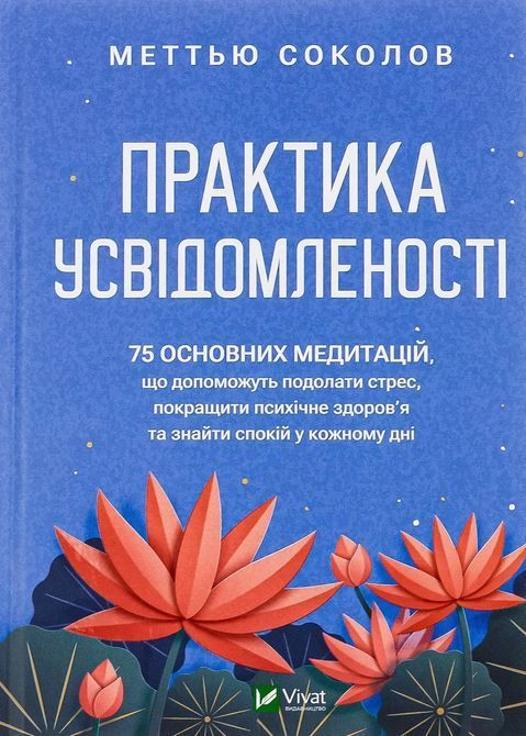 Практика усвідомленості: 75 основних медитацій, що допоможуть подолати стрес, покращити психічне здоров'я та знайти спокій у кожному дні. Мэттью Соколов 1701 фото