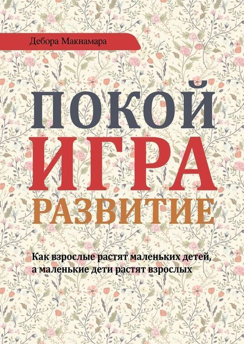 Покой, игра, развитие. Как взрослые растят маленьких детей, а маленькие дети растят взрослых Макнамара 0392 фото
