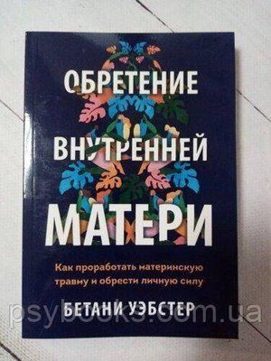 Набуття внутрішньої матері. Як пропрацювати материнську травму та набути особистої сили Уебстер Бетані 1653381740 фото