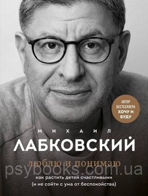 Люблю та розуміє. Як ростити дітей щасливими (і не божеволіти від занепокоєння) - Михайло Лабковський