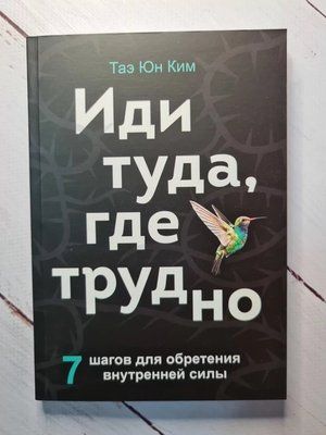 Іди туди, де важко. 7 кроків для здобуття внутрішньої сили Тае Юн Кім 910 фото
