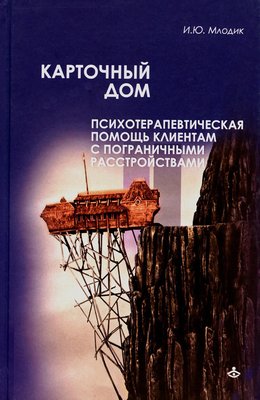 Картковий будинок. Психотерапія прикордонних розладів - Ірина Млодик | Психологічна допомога