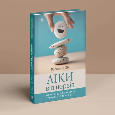 Ліки від нервів. Сім кроків, щоб не дати тривозі зупинити вас. Роберт Л. Лихи