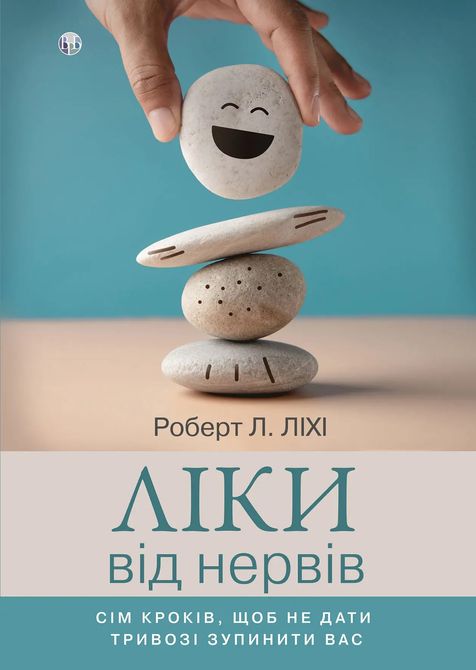 Ліки від нервів. Сім кроків, щоб не дати тривозі зупинити вас. Роберт Л. Лихи